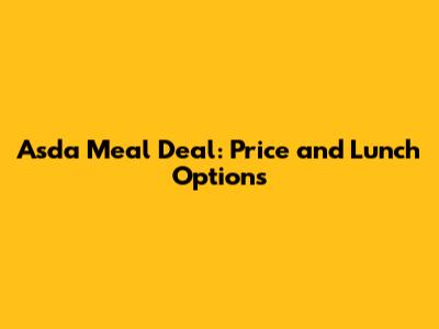 Asda Meal Deal: Price and Lunch Options
