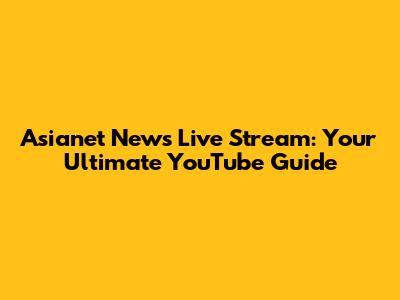 Asianet News Live Stream: Your Ultimate YouTube Guide