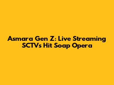 Asmara Gen Z: Live Streaming SCTV's Hit Soap Opera
