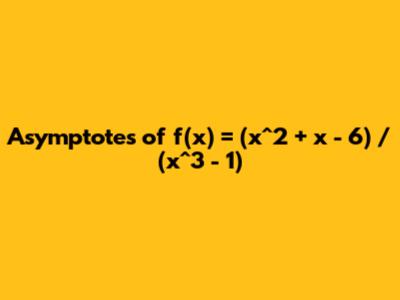 Asymptotes of f(x) = (x^2 + x - 6) / (x^3 - 1)
