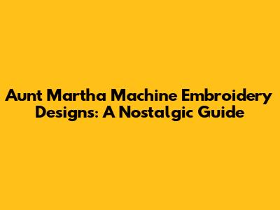 Aunt Martha Machine Embroidery Designs: A Nostalgic Guide