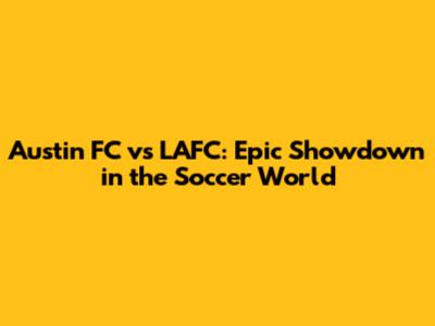 Austin FC vs LAFC: Epic Showdown in the Soccer World