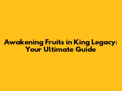 Awakening Fruits in King Legacy: Your Ultimate Guide