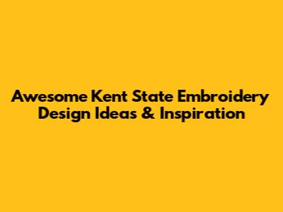 Awesome Kent State Embroidery Design Ideas & Inspiration