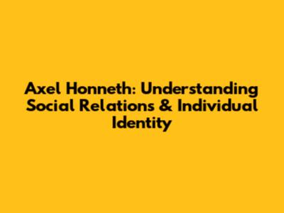 Axel Honneth: Understanding Social Relations & Individual Identity