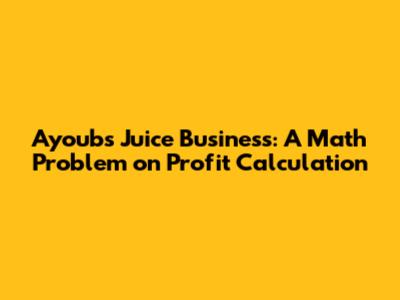 Ayoub's Juice Business: A Math Problem on Profit Calculation