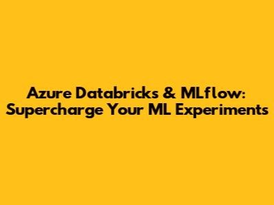 Azure Databricks & MLflow: Supercharge Your ML Experiments
