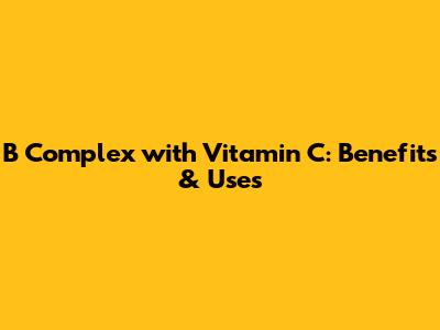 B Complex with Vitamin C: Benefits & Uses