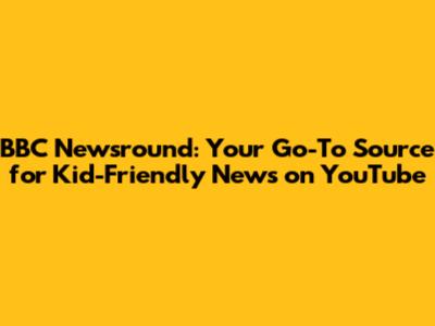 BBC Newsround: Your Go-To Source for Kid-Friendly News on YouTube