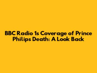 BBC Radio 1's Coverage of Prince Philip's Death: A Look Back