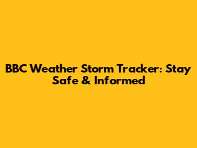 BBC Weather Storm Tracker: Stay Safe & Informed