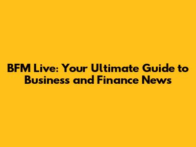 BFM Live: Your Ultimate Guide to Business and Finance News
