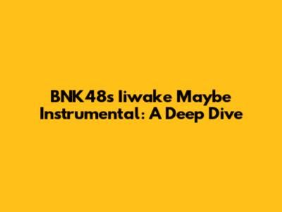 BNK48's 'Iiwake Maybe' Instrumental: A Deep Dive