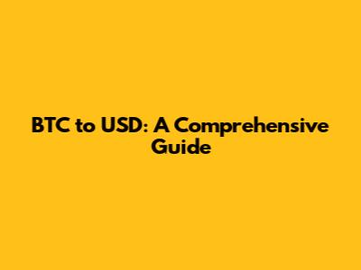 BTC to USD: A Comprehensive Guide