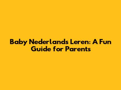 Baby Nederlands Leren: A Fun Guide for Parents