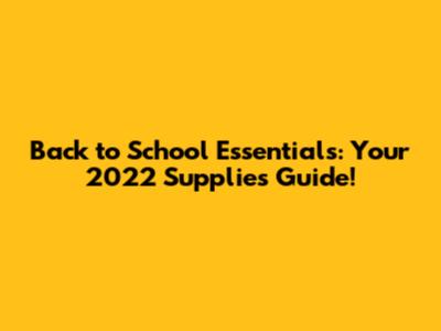 Back to School Essentials: Your 2022 Supplies Guide!