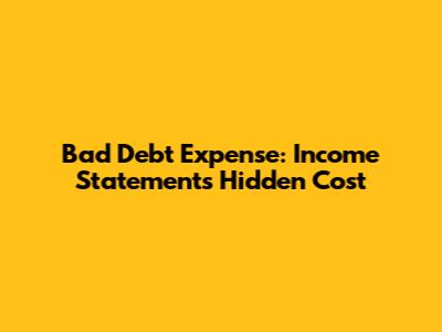 Bad Debt Expense: Income Statement's Hidden Cost