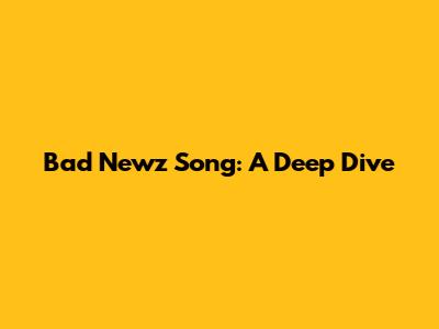 Bad Newz Song: A Deep Dive