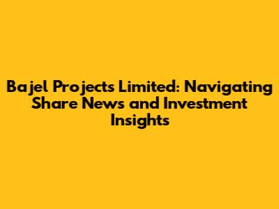 Bajel Projects Limited: Navigating Share News and Investment Insights