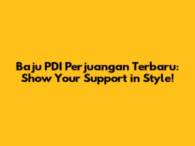 Baju PDI Perjuangan Terbaru: Show Your Support in Style!