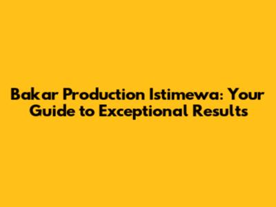 Bakar Production Istimewa: Your Guide to Exceptional Results