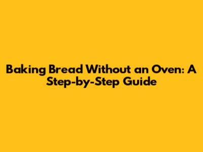 Baking Bread Without an Oven: A Step-by-Step Guide