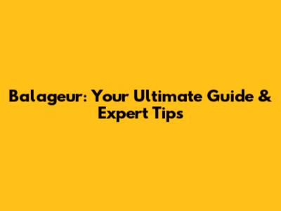 Balageur: Your Ultimate Guide & Expert Tips