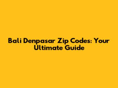Bali Denpasar Zip Codes: Your Ultimate Guide