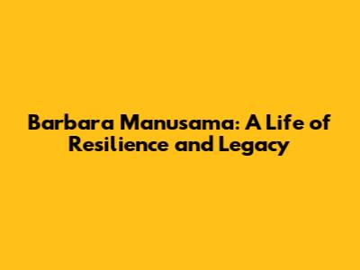 Barbara Manusama: A Life of Resilience and Legacy