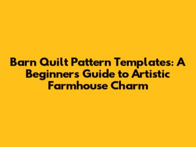 Barn Quilt Pattern Templates: A Beginner's Guide to Artistic Farmhouse Charm
