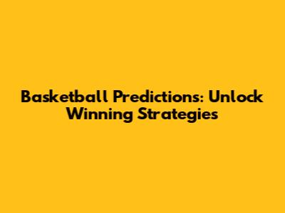 Basketball Predictions: Unlock Winning Strategies