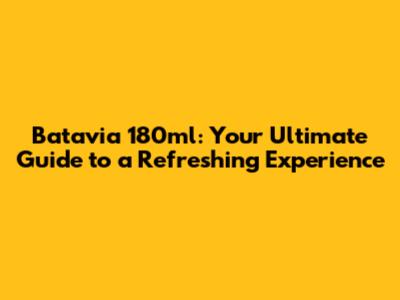Batavia 180ml: Your Ultimate Guide to a Refreshing Experience