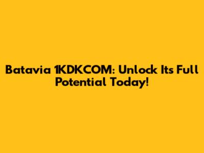 Batavia 1KDKCOM: Unlock Its Full Potential Today!