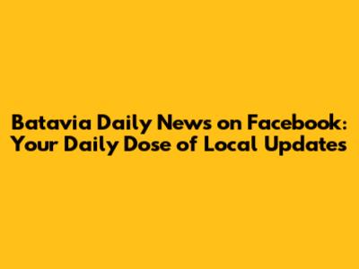 Batavia Daily News on Facebook: Your Daily Dose of Local Updates