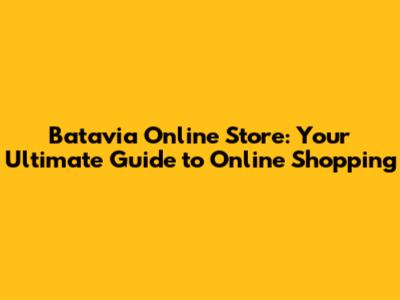 Batavia Online Store: Your Ultimate Guide to Online Shopping