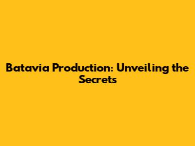 Batavia Production: Unveiling the Secrets
