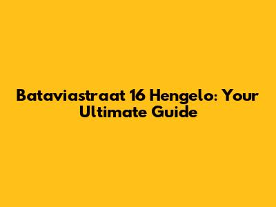 Bataviastraat 16 Hengelo: Your Ultimate Guide