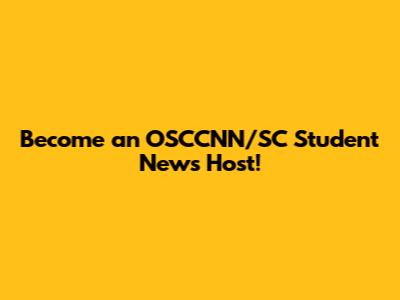 Become an OSCCNN/SC Student News Host!