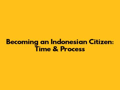 Becoming an Indonesian Citizen: Time & Process