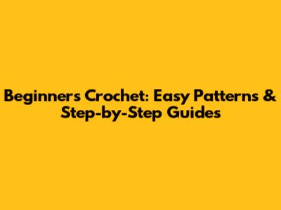 Beginner's Crochet: Easy Patterns & Step-by-Step Guides