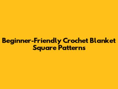 Beginner-Friendly Crochet Blanket Square Patterns
