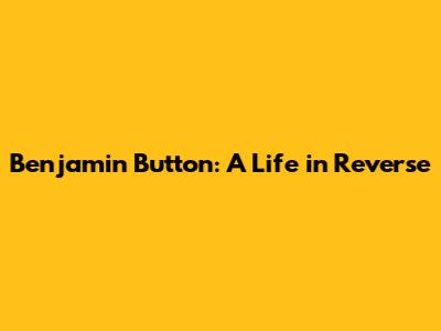 Benjamin Button: A Life in Reverse