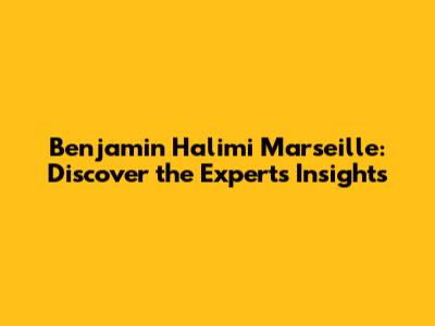 Benjamin Halimi Marseille: Discover the Expert's Insights