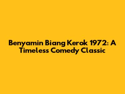 Benyamin Biang Kerok 1972: A Timeless Comedy Classic