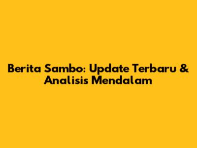 Berita Sambo: Update Terbaru & Analisis Mendalam