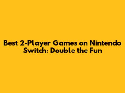 Best 2-Player Games on Nintendo Switch: Double the Fun