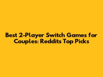 Best 2-Player Switch Games for Couples: Reddit's Top Picks