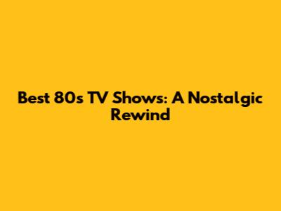 Best 80s TV Shows: A Nostalgic Rewind