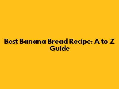 Best Banana Bread Recipe: A to Z Guide