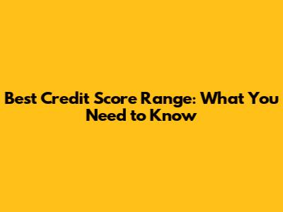 Best Credit Score Range: What You Need to Know